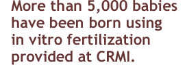 More than 5000 babies have been born using IVF provided at CRMI.